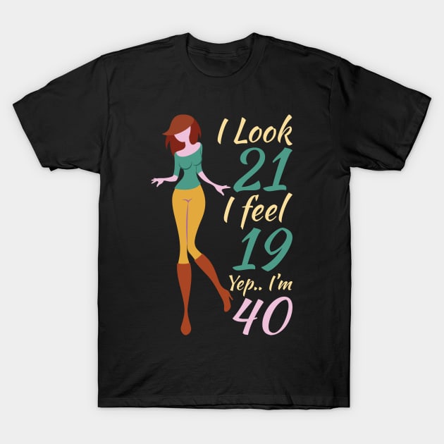 I Look 21 I Feel 19 Yep I'm 40 T-Shirt by OffTheDome